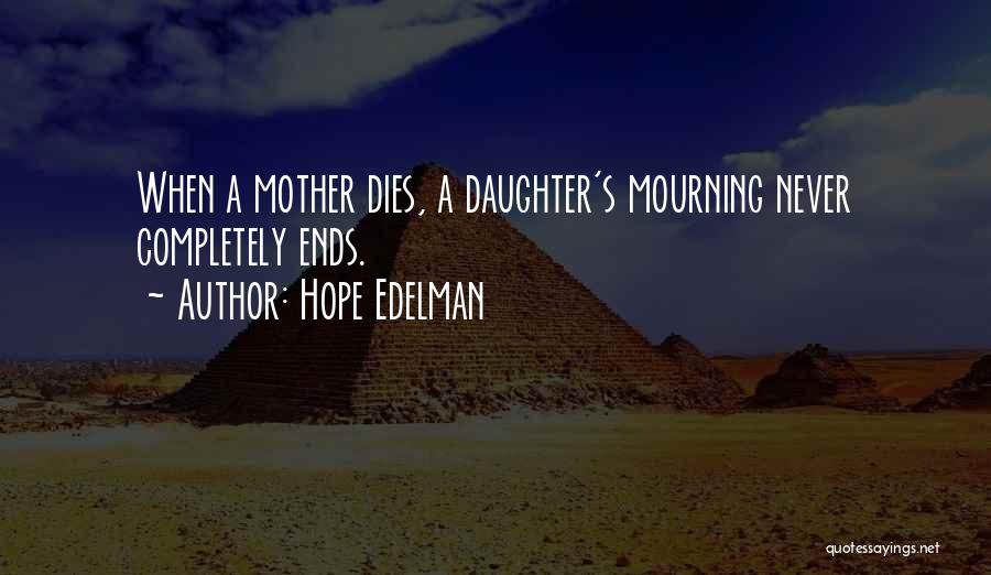 Hope Edelman Quotes: When A Mother Dies, A Daughter's Mourning Never Completely Ends.