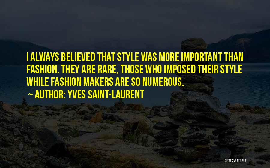 Yves Saint-Laurent Quotes: I Always Believed That Style Was More Important Than Fashion. They Are Rare, Those Who Imposed Their Style While Fashion