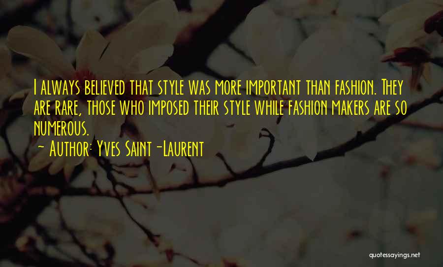 Yves Saint-Laurent Quotes: I Always Believed That Style Was More Important Than Fashion. They Are Rare, Those Who Imposed Their Style While Fashion