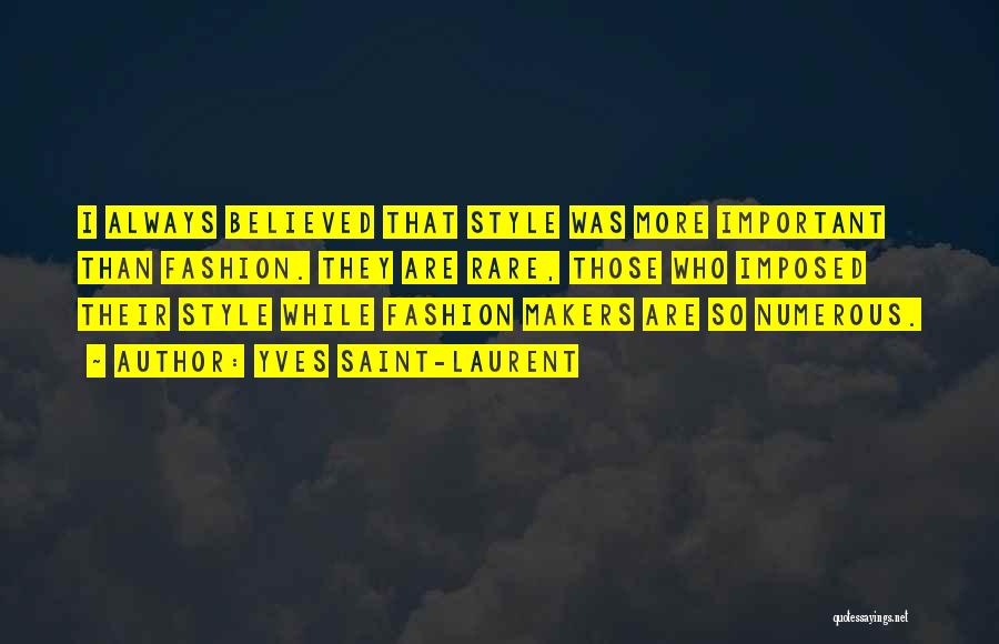 Yves Saint-Laurent Quotes: I Always Believed That Style Was More Important Than Fashion. They Are Rare, Those Who Imposed Their Style While Fashion