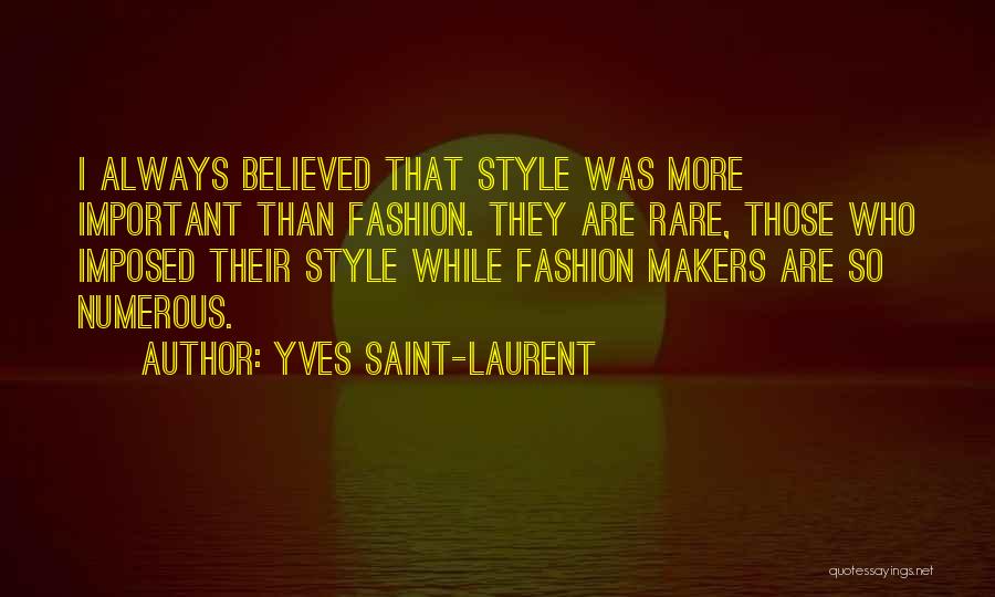 Yves Saint-Laurent Quotes: I Always Believed That Style Was More Important Than Fashion. They Are Rare, Those Who Imposed Their Style While Fashion