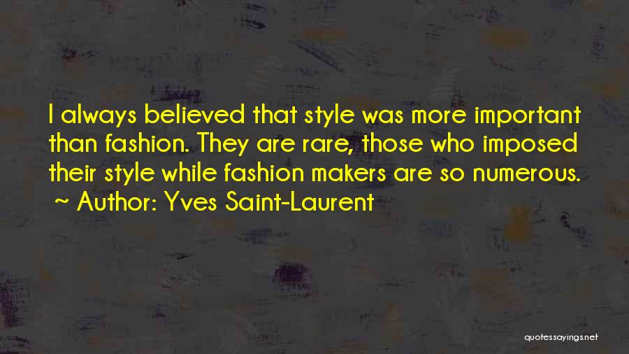 Yves Saint-Laurent Quotes: I Always Believed That Style Was More Important Than Fashion. They Are Rare, Those Who Imposed Their Style While Fashion