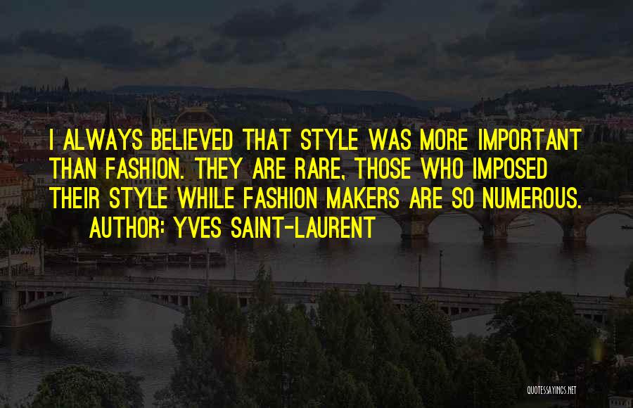 Yves Saint-Laurent Quotes: I Always Believed That Style Was More Important Than Fashion. They Are Rare, Those Who Imposed Their Style While Fashion