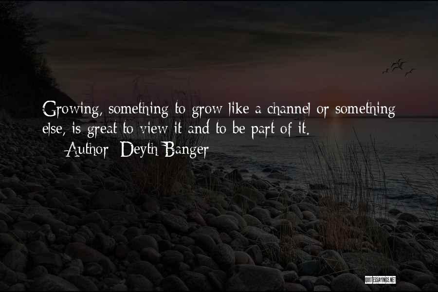 Deyth Banger Quotes: Growing, Something To Grow Like A Channel Or Something Else, Is Great To View It And To Be Part Of