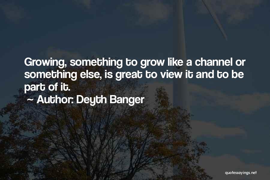 Deyth Banger Quotes: Growing, Something To Grow Like A Channel Or Something Else, Is Great To View It And To Be Part Of