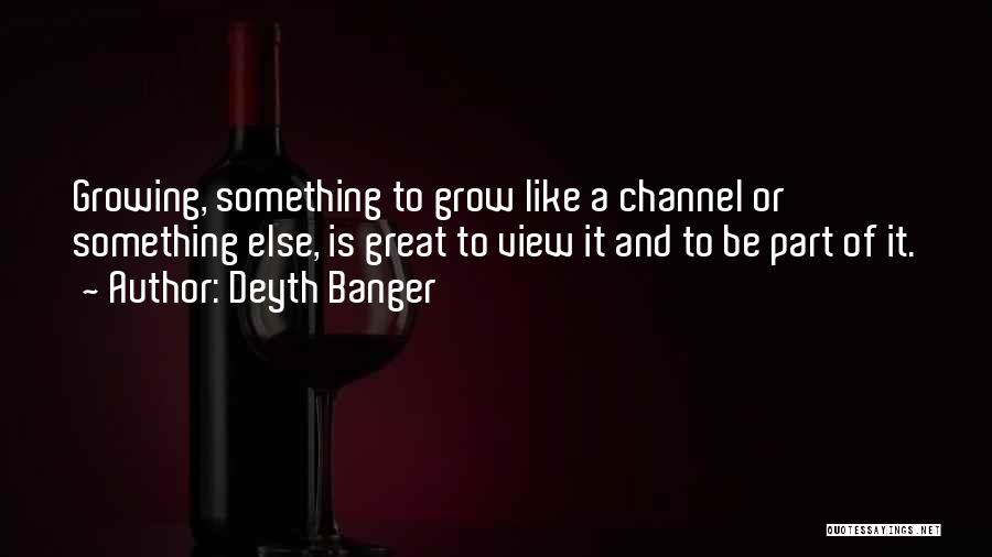 Deyth Banger Quotes: Growing, Something To Grow Like A Channel Or Something Else, Is Great To View It And To Be Part Of