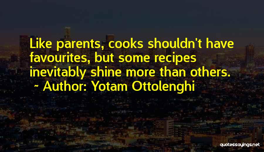 Yotam Ottolenghi Quotes: Like Parents, Cooks Shouldn't Have Favourites, But Some Recipes Inevitably Shine More Than Others.