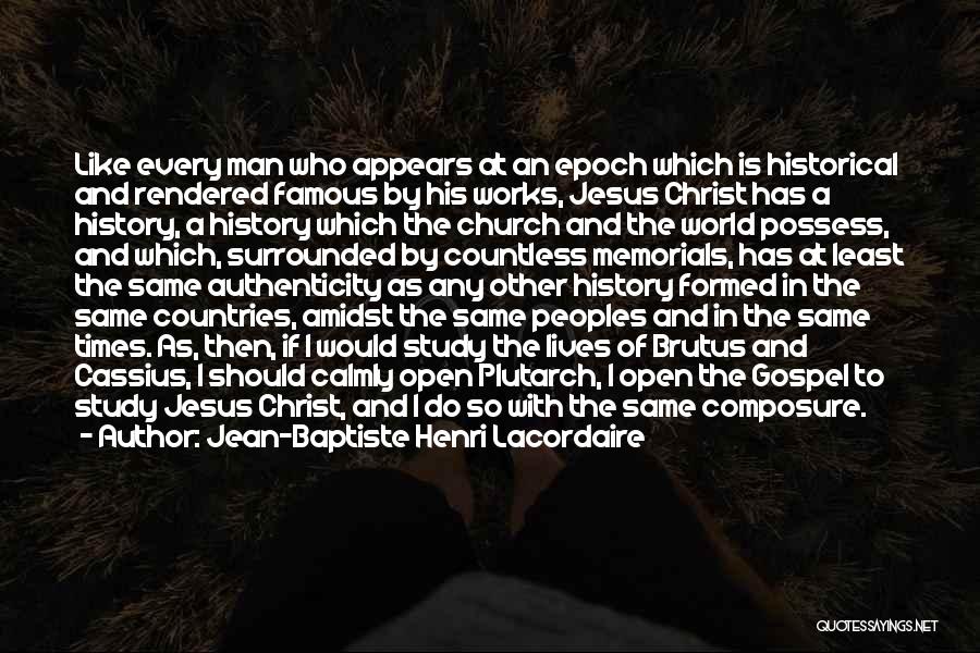 Jean-Baptiste Henri Lacordaire Quotes: Like Every Man Who Appears At An Epoch Which Is Historical And Rendered Famous By His Works, Jesus Christ Has