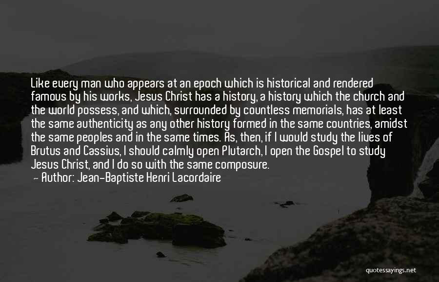 Jean-Baptiste Henri Lacordaire Quotes: Like Every Man Who Appears At An Epoch Which Is Historical And Rendered Famous By His Works, Jesus Christ Has