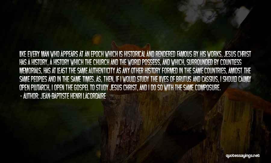 Jean-Baptiste Henri Lacordaire Quotes: Like Every Man Who Appears At An Epoch Which Is Historical And Rendered Famous By His Works, Jesus Christ Has