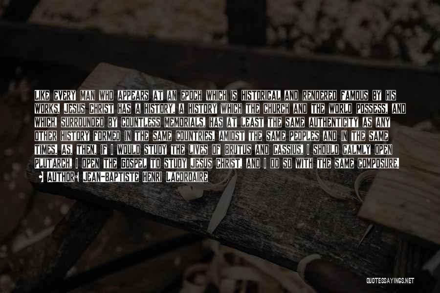 Jean-Baptiste Henri Lacordaire Quotes: Like Every Man Who Appears At An Epoch Which Is Historical And Rendered Famous By His Works, Jesus Christ Has