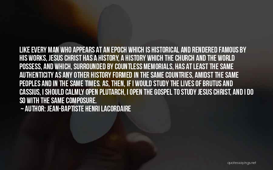 Jean-Baptiste Henri Lacordaire Quotes: Like Every Man Who Appears At An Epoch Which Is Historical And Rendered Famous By His Works, Jesus Christ Has