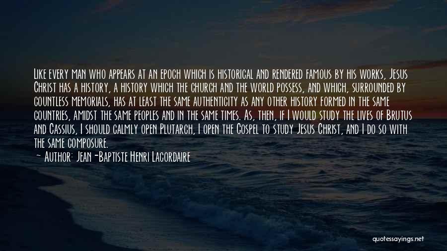 Jean-Baptiste Henri Lacordaire Quotes: Like Every Man Who Appears At An Epoch Which Is Historical And Rendered Famous By His Works, Jesus Christ Has