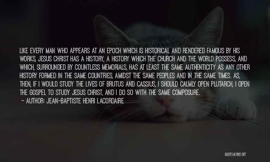 Jean-Baptiste Henri Lacordaire Quotes: Like Every Man Who Appears At An Epoch Which Is Historical And Rendered Famous By His Works, Jesus Christ Has