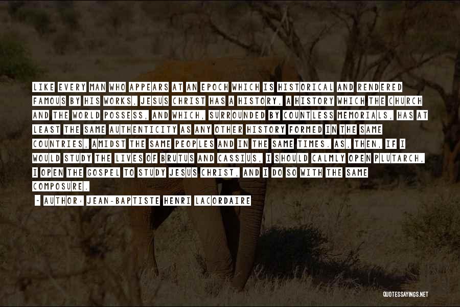 Jean-Baptiste Henri Lacordaire Quotes: Like Every Man Who Appears At An Epoch Which Is Historical And Rendered Famous By His Works, Jesus Christ Has