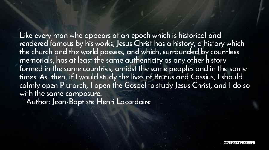 Jean-Baptiste Henri Lacordaire Quotes: Like Every Man Who Appears At An Epoch Which Is Historical And Rendered Famous By His Works, Jesus Christ Has