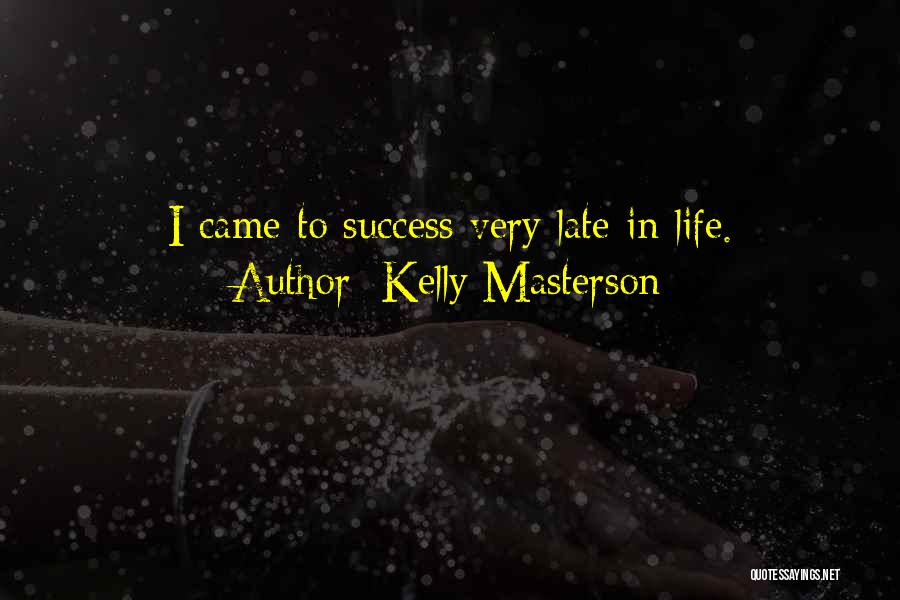 Kelly Masterson Quotes: I Came To Success Very Late In Life.