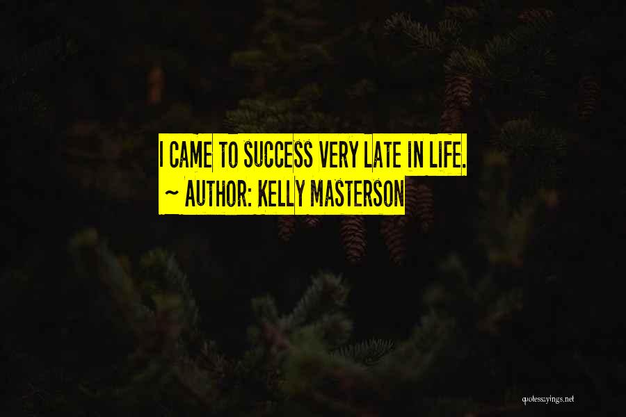 Kelly Masterson Quotes: I Came To Success Very Late In Life.