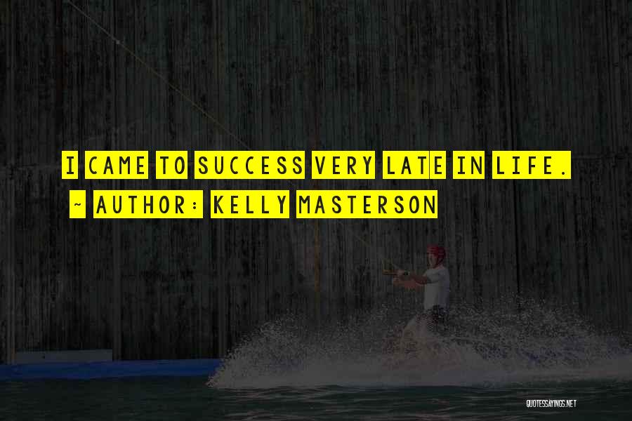 Kelly Masterson Quotes: I Came To Success Very Late In Life.