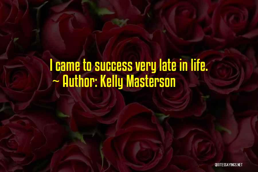 Kelly Masterson Quotes: I Came To Success Very Late In Life.