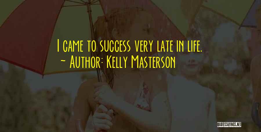 Kelly Masterson Quotes: I Came To Success Very Late In Life.