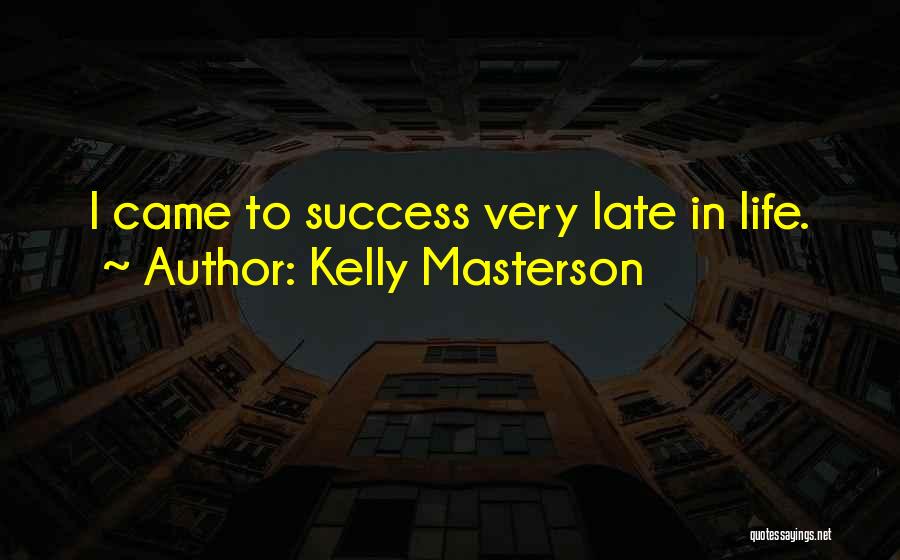 Kelly Masterson Quotes: I Came To Success Very Late In Life.