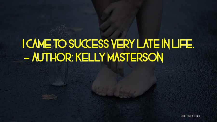 Kelly Masterson Quotes: I Came To Success Very Late In Life.
