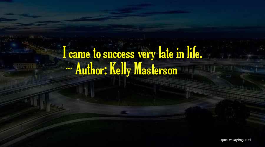 Kelly Masterson Quotes: I Came To Success Very Late In Life.