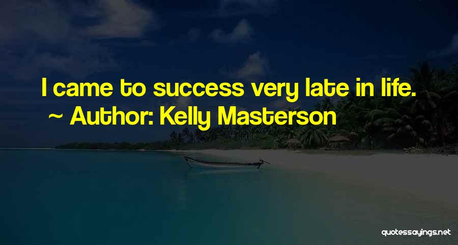 Kelly Masterson Quotes: I Came To Success Very Late In Life.