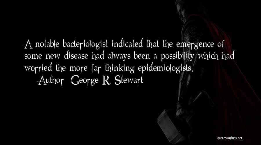 George R. Stewart Quotes: A Notable Bacteriologist Indicated That The Emergence Of Some New Disease Had Always Been A Possibility Which Had Worried The