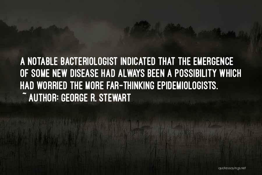 George R. Stewart Quotes: A Notable Bacteriologist Indicated That The Emergence Of Some New Disease Had Always Been A Possibility Which Had Worried The