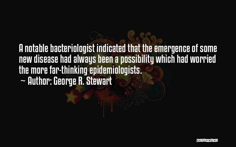 George R. Stewart Quotes: A Notable Bacteriologist Indicated That The Emergence Of Some New Disease Had Always Been A Possibility Which Had Worried The