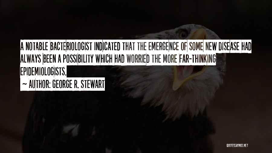 George R. Stewart Quotes: A Notable Bacteriologist Indicated That The Emergence Of Some New Disease Had Always Been A Possibility Which Had Worried The