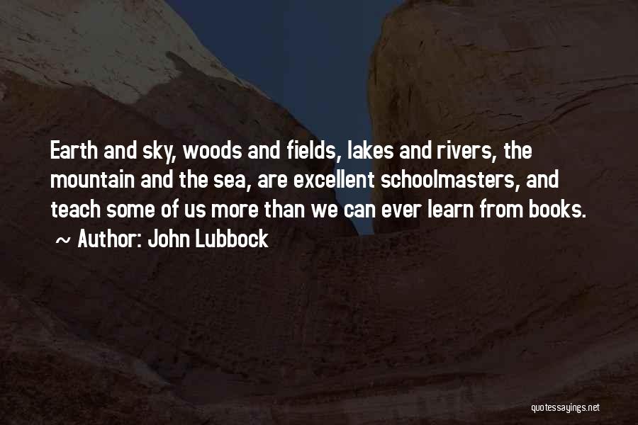 John Lubbock Quotes: Earth And Sky, Woods And Fields, Lakes And Rivers, The Mountain And The Sea, Are Excellent Schoolmasters, And Teach Some