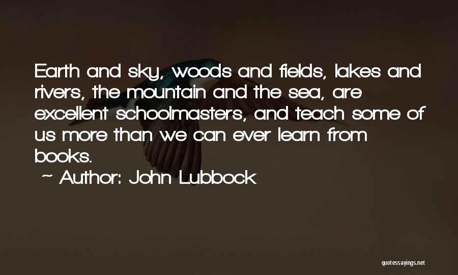 John Lubbock Quotes: Earth And Sky, Woods And Fields, Lakes And Rivers, The Mountain And The Sea, Are Excellent Schoolmasters, And Teach Some