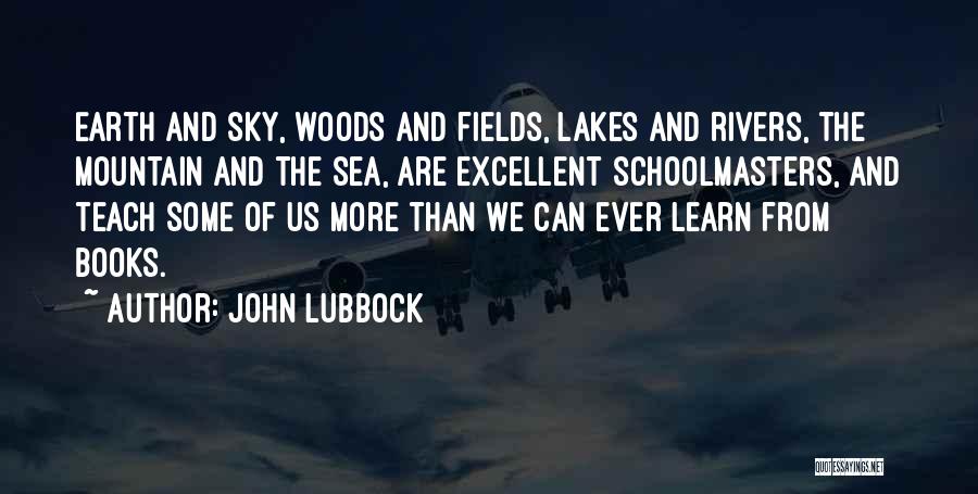 John Lubbock Quotes: Earth And Sky, Woods And Fields, Lakes And Rivers, The Mountain And The Sea, Are Excellent Schoolmasters, And Teach Some