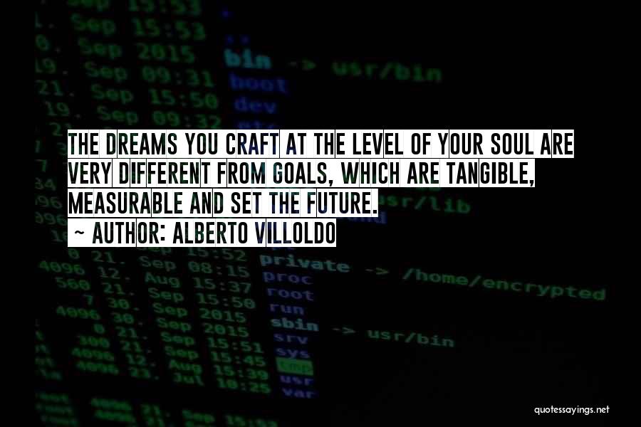 Alberto Villoldo Quotes: The Dreams You Craft At The Level Of Your Soul Are Very Different From Goals, Which Are Tangible, Measurable And