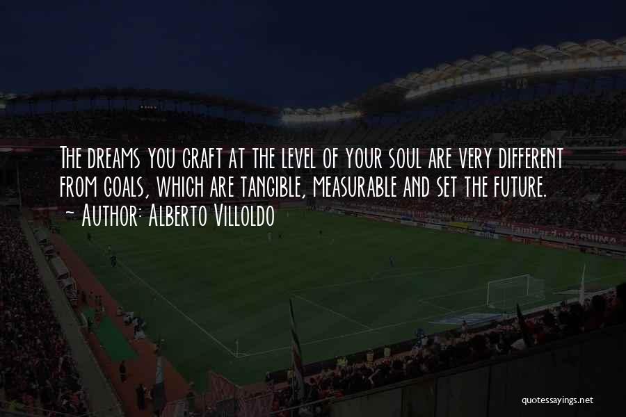 Alberto Villoldo Quotes: The Dreams You Craft At The Level Of Your Soul Are Very Different From Goals, Which Are Tangible, Measurable And