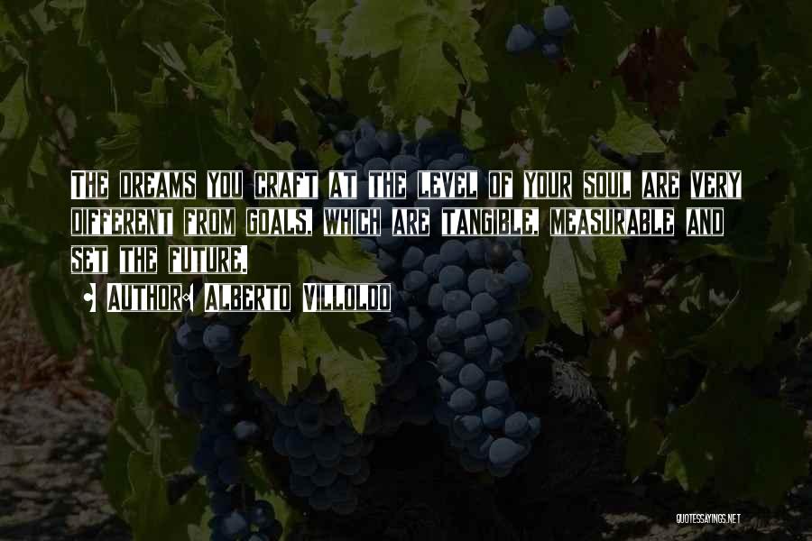 Alberto Villoldo Quotes: The Dreams You Craft At The Level Of Your Soul Are Very Different From Goals, Which Are Tangible, Measurable And