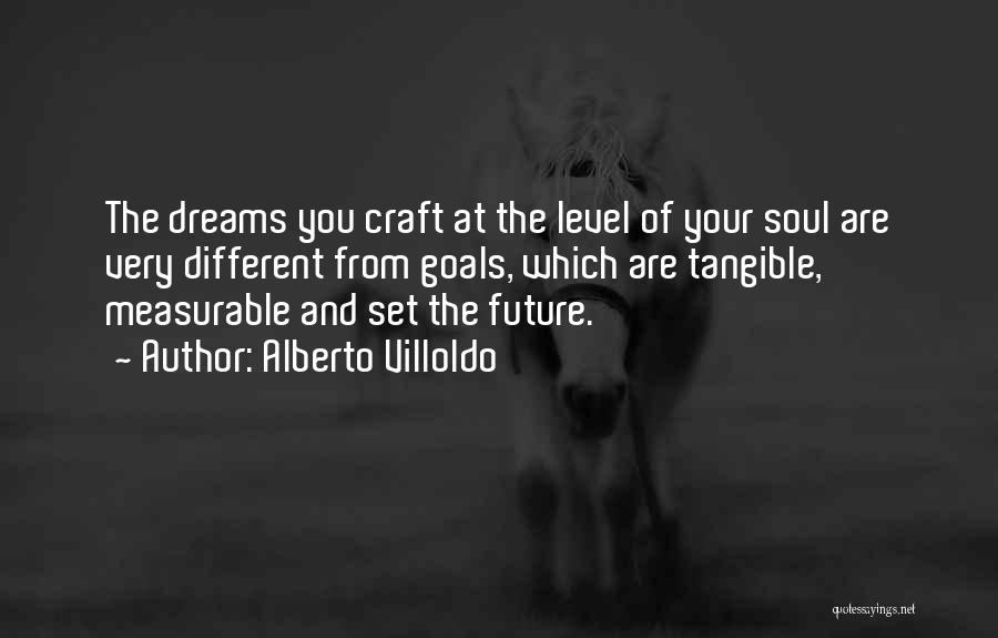 Alberto Villoldo Quotes: The Dreams You Craft At The Level Of Your Soul Are Very Different From Goals, Which Are Tangible, Measurable And