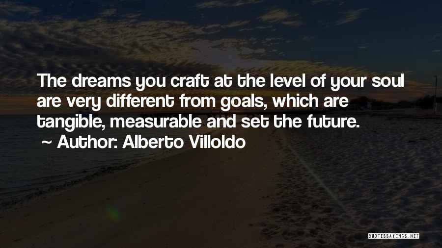 Alberto Villoldo Quotes: The Dreams You Craft At The Level Of Your Soul Are Very Different From Goals, Which Are Tangible, Measurable And