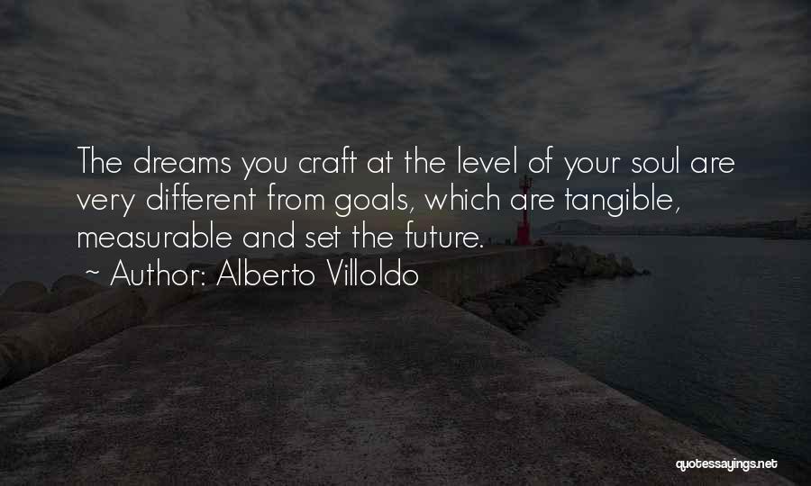 Alberto Villoldo Quotes: The Dreams You Craft At The Level Of Your Soul Are Very Different From Goals, Which Are Tangible, Measurable And