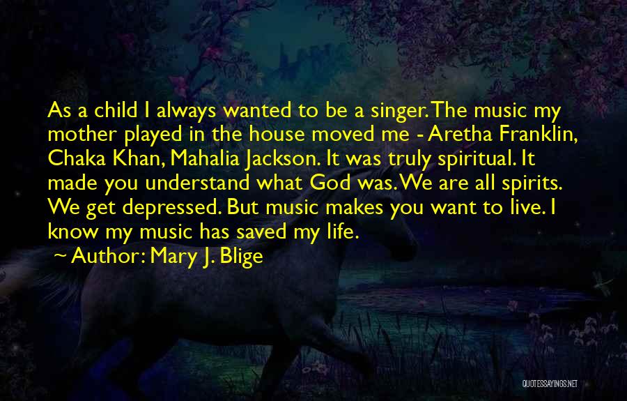 Mary J. Blige Quotes: As A Child I Always Wanted To Be A Singer. The Music My Mother Played In The House Moved Me