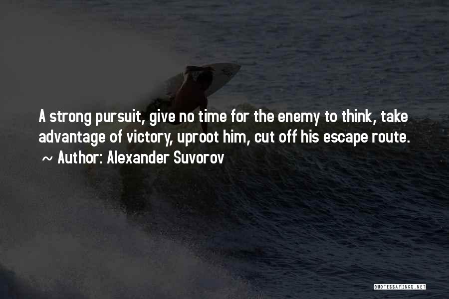 Alexander Suvorov Quotes: A Strong Pursuit, Give No Time For The Enemy To Think, Take Advantage Of Victory, Uproot Him, Cut Off His
