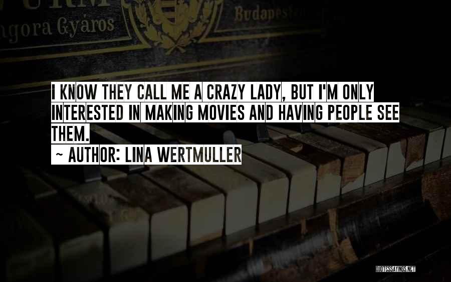 Lina Wertmuller Quotes: I Know They Call Me A Crazy Lady, But I'm Only Interested In Making Movies And Having People See Them.