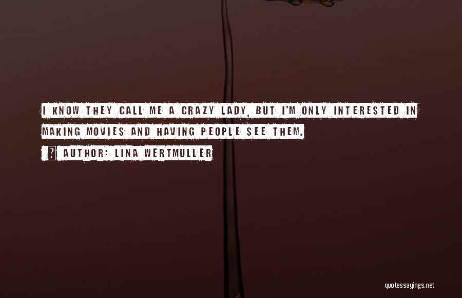 Lina Wertmuller Quotes: I Know They Call Me A Crazy Lady, But I'm Only Interested In Making Movies And Having People See Them.