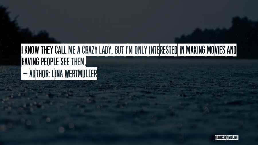 Lina Wertmuller Quotes: I Know They Call Me A Crazy Lady, But I'm Only Interested In Making Movies And Having People See Them.