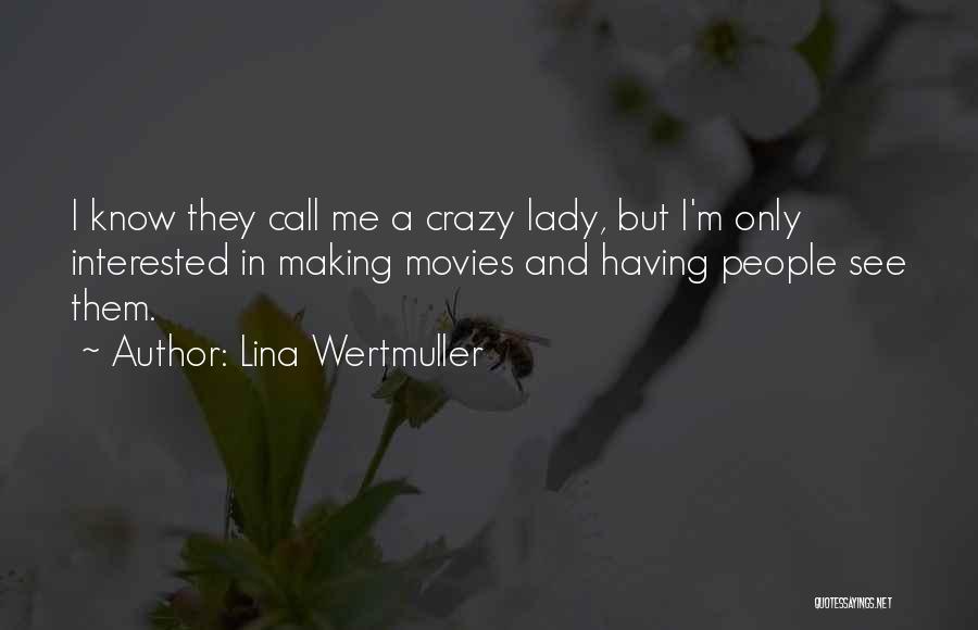 Lina Wertmuller Quotes: I Know They Call Me A Crazy Lady, But I'm Only Interested In Making Movies And Having People See Them.