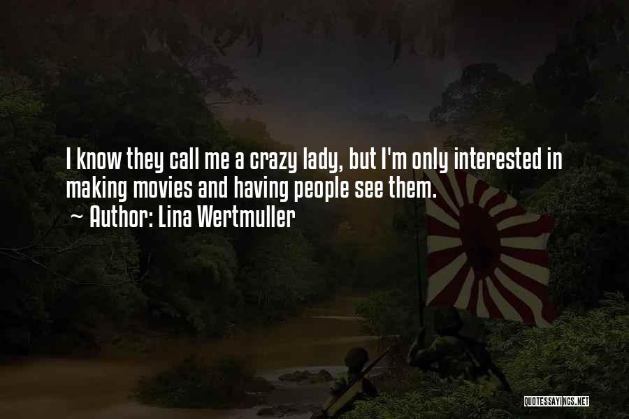 Lina Wertmuller Quotes: I Know They Call Me A Crazy Lady, But I'm Only Interested In Making Movies And Having People See Them.