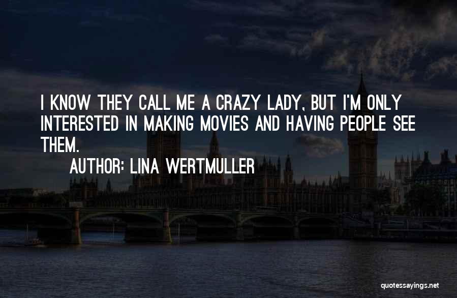 Lina Wertmuller Quotes: I Know They Call Me A Crazy Lady, But I'm Only Interested In Making Movies And Having People See Them.